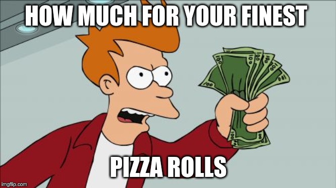 Shut Up And Take My Money Fry | HOW MUCH FOR YOUR FINEST; PIZZA ROLLS | image tagged in memes,shut up and take my money fry | made w/ Imgflip meme maker