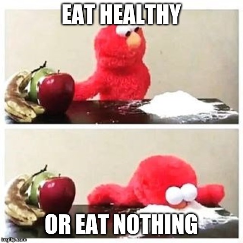elmo cocaine | EAT HEALTHY; OR EAT NOTHING | image tagged in elmo cocaine | made w/ Imgflip meme maker