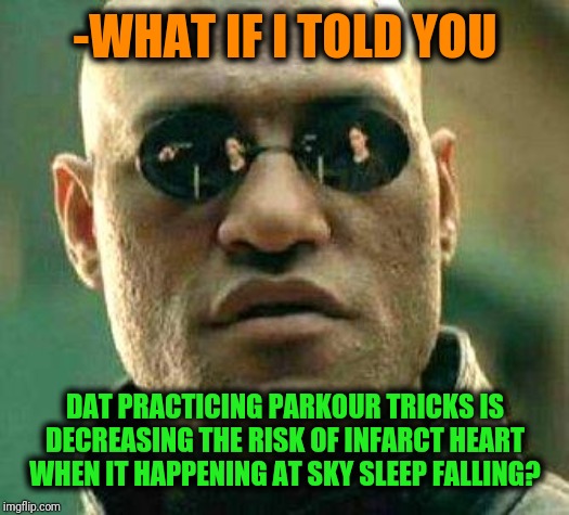 -Incredible jumps urban ninja mode. | -WHAT IF I TOLD YOU; DAT PRACTICING PARKOUR TRICKS IS DECREASING THE RISK OF INFARCT HEART WHEN IT HAPPENING AT SKY SLEEP FALLING? | image tagged in what if i told you,backflip,parkour,heart attack,survivor,falling down | made w/ Imgflip meme maker