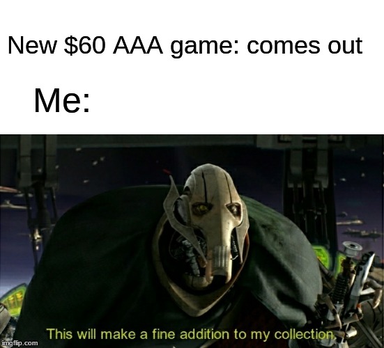 Star wars prequel memes #1 | Me:; New $60 AAA game: comes out | image tagged in blank white template,this will make a fine addition to my collection | made w/ Imgflip meme maker