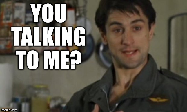 Are you talking to me | YOU TALKING TO ME? | image tagged in are you talking to me | made w/ Imgflip meme maker