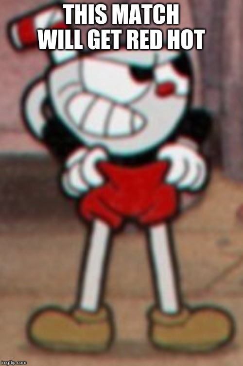 Cuphead pulling his pants  | THIS MATCH WILL GET RED HOT | image tagged in cuphead pulling his pants | made w/ Imgflip meme maker