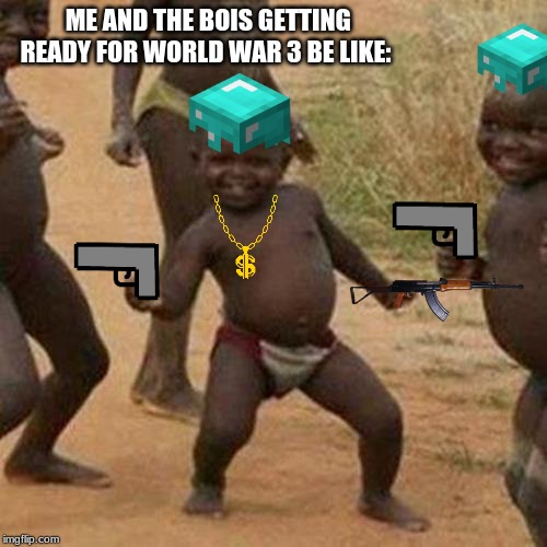 Third World Success Kid | ME AND THE BOIS GETTING READY FOR WORLD WAR 3 BE LIKE: | image tagged in memes,third world success kid | made w/ Imgflip meme maker