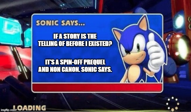 Sonic Says | IF A STORY IS THE TELLING OF BEFORE I EXISTED? IT'S A SPIN-OFF PREQUEL AND NON CANON. SONIC SAYS. | image tagged in sonic says | made w/ Imgflip meme maker