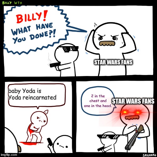 Billy, What Have You Done | STAR WARS FANS; baby Yoda is Yoda reincarnated; 2 in the chest and one in the head. STAR WARS FANS | image tagged in funny,pee wee herman | made w/ Imgflip meme maker