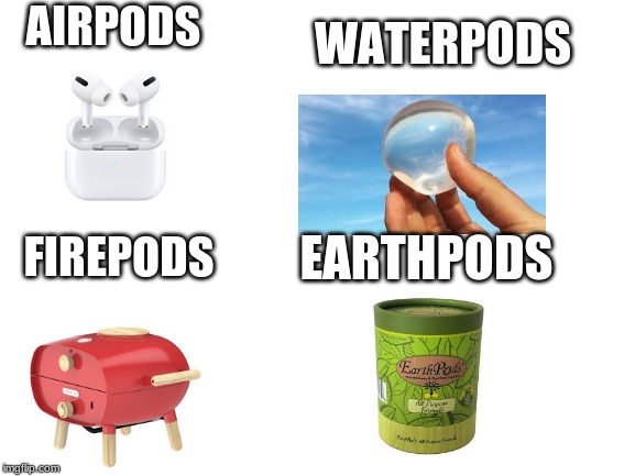 Blank White Template | AIRPODS; WATERPODS; FIREPODS; EARTHPODS | image tagged in blank white template | made w/ Imgflip meme maker