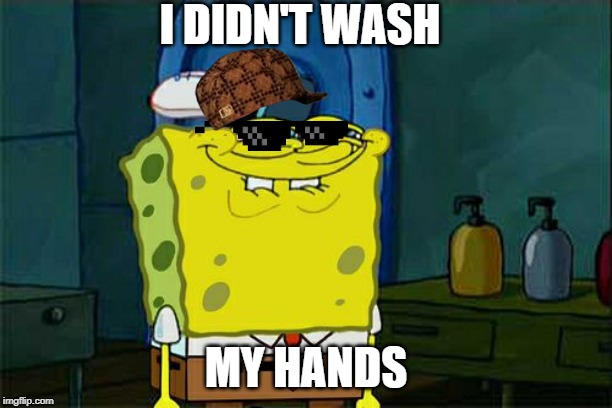 Don't You Squidward Meme | I DIDN'T WASH; MY HANDS | image tagged in memes,dont you squidward | made w/ Imgflip meme maker
