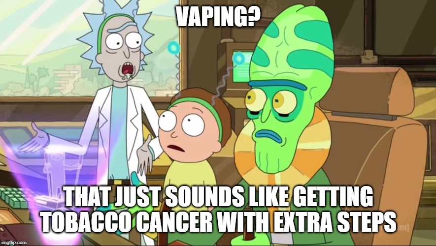 rick and morty-extra steps | VAPING? THAT JUST SOUNDS LIKE GETTING TOBACCO CANCER WITH EXTRA STEPS | image tagged in rick and morty-extra steps | made w/ Imgflip meme maker