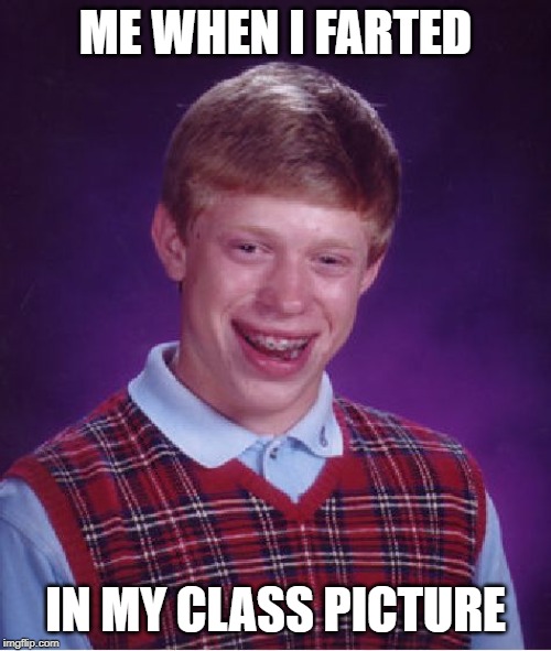 Bad Luck Brian | ME WHEN I FARTED; IN MY CLASS PICTURE | image tagged in memes,bad luck brian | made w/ Imgflip meme maker