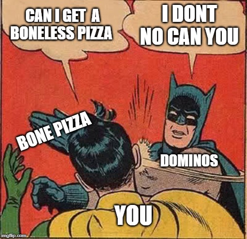 Batman Slapping Robin Meme | CAN I GET  A BONELESS PIZZA; I DONT NO CAN YOU; BONE PIZZA; DOMINOS; YOU | image tagged in memes,batman slapping robin | made w/ Imgflip meme maker