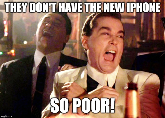 Good Fellas Hilarious Meme | THEY DON'T HAVE THE NEW IPHONE; SO POOR! | image tagged in memes,good fellas hilarious | made w/ Imgflip meme maker