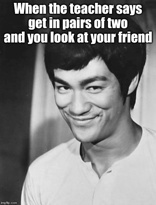 Bruce lee | When the teacher says get in pairs of two and you look at your friend | image tagged in fun | made w/ Imgflip meme maker