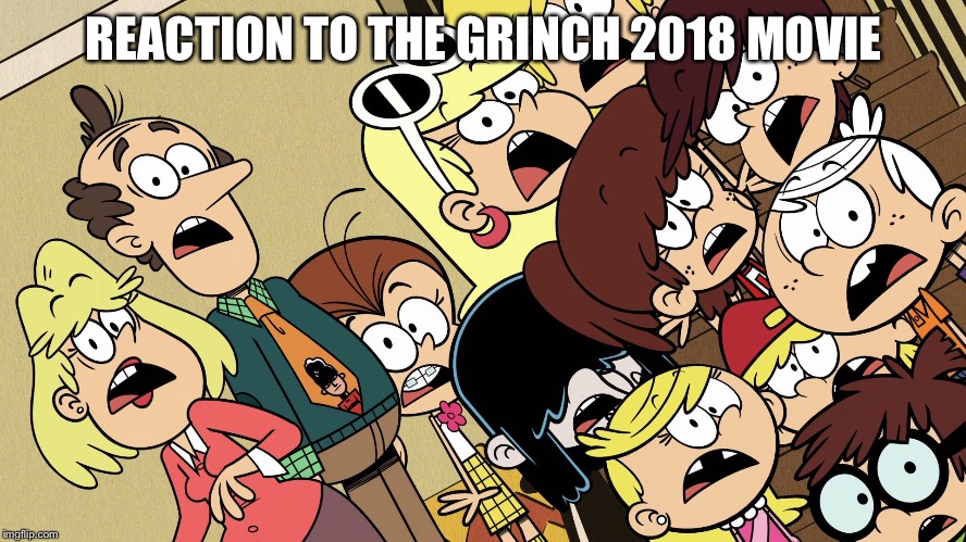 The Loud House shocked reaction |  REACTION TO THE GRINCH 2018 MOVIE | image tagged in the loud house shocked reaction | made w/ Imgflip meme maker