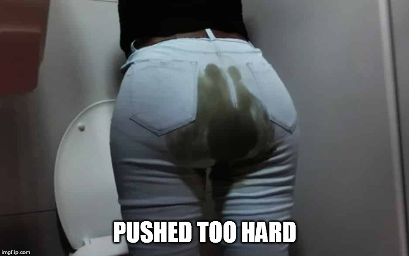 pooped pants | PUSHED TOO HARD | image tagged in pooped pants | made w/ Imgflip meme maker