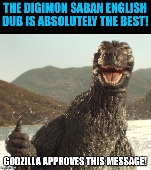 Godzilla approved | THE DIGIMON SABAN ENGLISH DUB IS ABSOLUTELY THE BEST! GODZILLA APPROVES THIS MESSAGE! | image tagged in godzilla approved | made w/ Imgflip meme maker