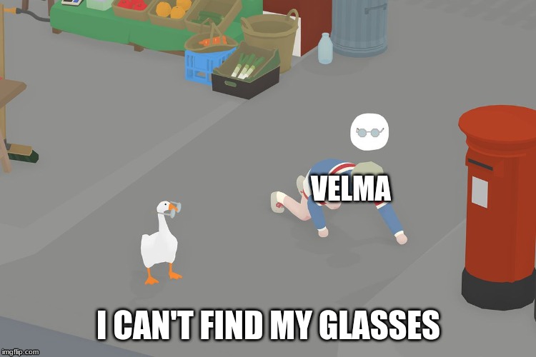 VELMA; I CAN'T FIND MY GLASSES | image tagged in untitled goose game,scooby doo,velma | made w/ Imgflip meme maker