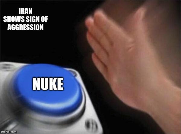Blank Nut Button | IRAN SHOWS SIGN OF AGGRESSION; NUKE | image tagged in memes,blank nut button | made w/ Imgflip meme maker