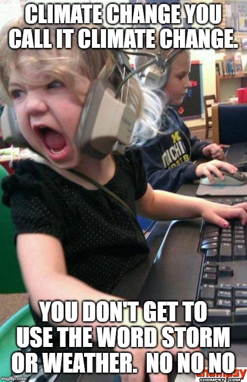 Angry Gamer Girl | CLIMATE CHANGE YOU CALL IT CLIMATE CHANGE. YOU DON'T GET TO USE THE WORD STORM OR WEATHER.  NO NO NO | image tagged in screaming gamer girl | made w/ Imgflip meme maker