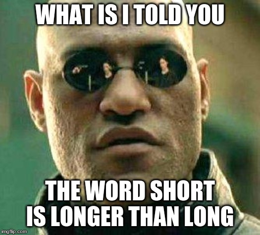 What if i told you | WHAT IS I TOLD YOU; THE WORD SHORT IS LONGER THAN LONG | image tagged in what if i told you | made w/ Imgflip meme maker