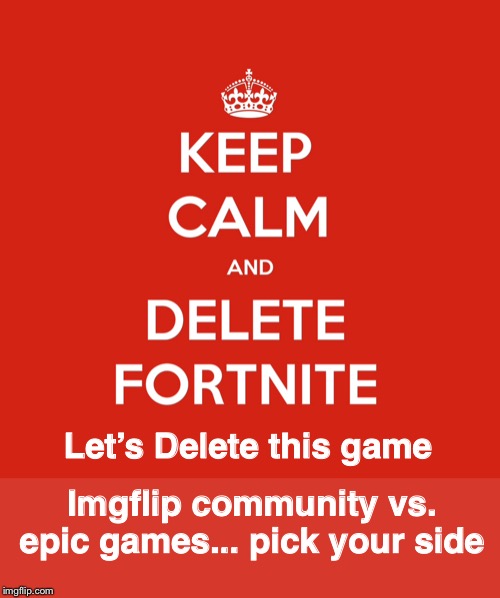 Delete it! | Let’s Delete this game; Imgflip community vs. epic games... pick your side | image tagged in deletefortnite,hate,delete,keep calm and carry on red | made w/ Imgflip meme maker