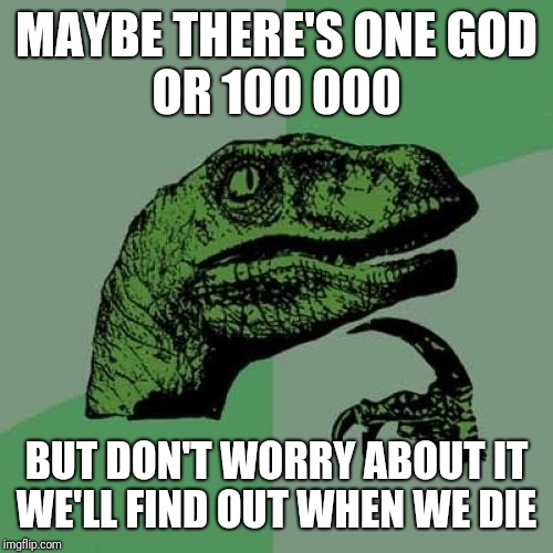 Philosoraptor Meme | MAYBE THERE'S ONE GOD
OR 100 000; BUT DON'T WORRY ABOUT IT
WE'LL FIND OUT WHEN WE DIE | image tagged in memes,philosoraptor | made w/ Imgflip meme maker