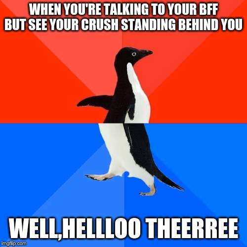 Socially Awesome Awkward Penguin Meme | WHEN YOU'RE TALKING TO YOUR BFF BUT SEE YOUR CRUSH STANDING BEHIND YOU; WELL,HELLLOO THEERREE | image tagged in memes,socially awesome awkward penguin | made w/ Imgflip meme maker