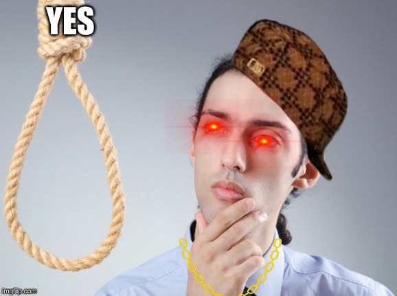noose | YES | image tagged in noose | made w/ Imgflip meme maker