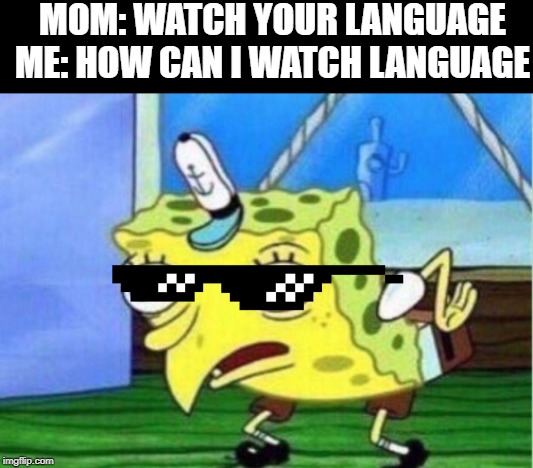 idk | MOM: WATCH YOUR LANGUAGE
ME: HOW CAN I WATCH LANGUAGE | image tagged in so true memes | made w/ Imgflip meme maker