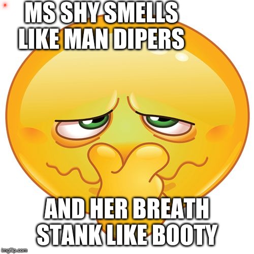 Stinky Face | MS SHY SMELLS LIKE MAN DIPERS; AND HER BREATH STANK LIKE BOOTY | image tagged in stinky face | made w/ Imgflip meme maker