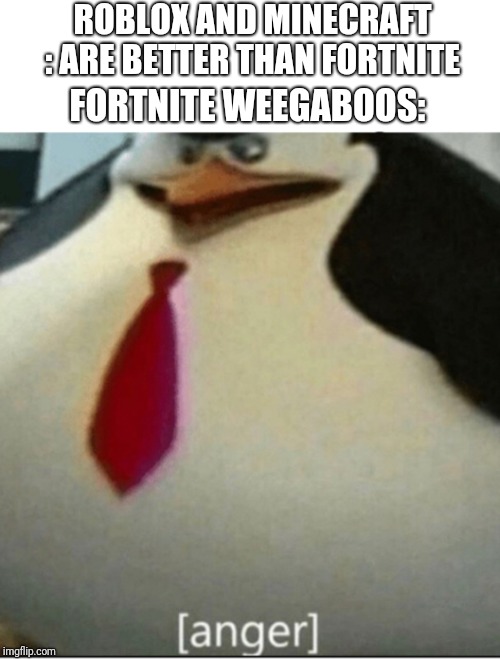 [anger] | ROBLOX AND MINECRAFT : ARE BETTER THAN FORTNITE; FORTNITE WEEGABOOS: | image tagged in anger | made w/ Imgflip meme maker