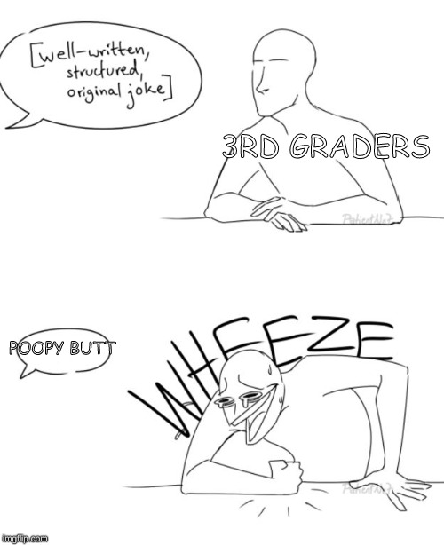 Wheeze | 3RD GRADERS; POOPY BUTT | image tagged in wheeze | made w/ Imgflip meme maker
