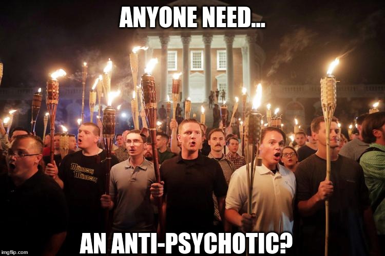 Charlottesville Neo-Nazi march | ANYONE NEED... AN ANTI-PSYCHOTIC? | image tagged in charlottesville neo-nazi march | made w/ Imgflip meme maker