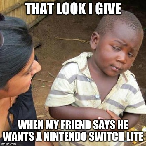 Third World Skeptical Kid | THAT LOOK I GIVE; WHEN MY FRIEND SAYS HE WANTS A NINTENDO SWITCH LITE | image tagged in memes,third world skeptical kid | made w/ Imgflip meme maker