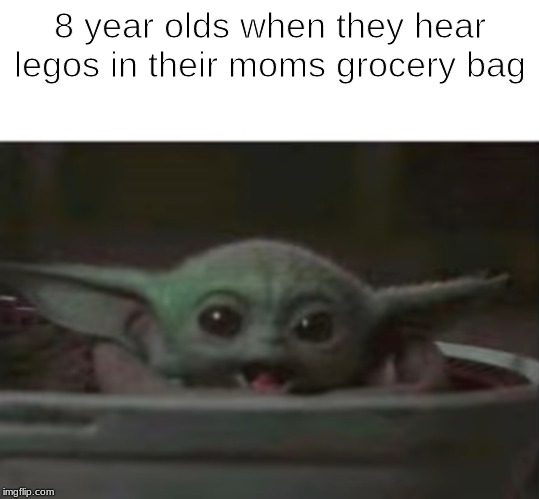 baby yoda | 8 year olds when they hear legos in their moms grocery bag | image tagged in baby yoda,memes,funny memes | made w/ Imgflip meme maker