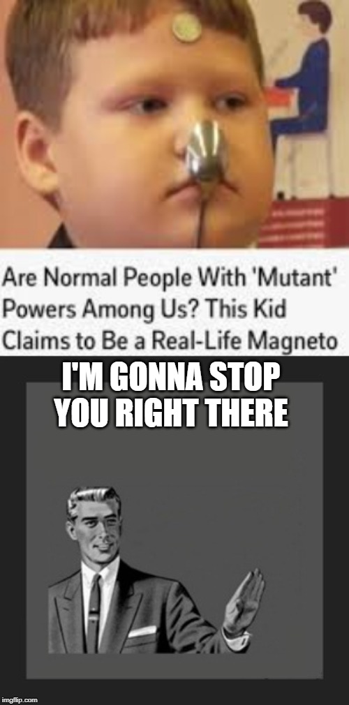 this kid is fake | I'M GONNA STOP YOU RIGHT THERE | image tagged in memes,kill yourself guy,funny,mutant,magneto,kids | made w/ Imgflip meme maker