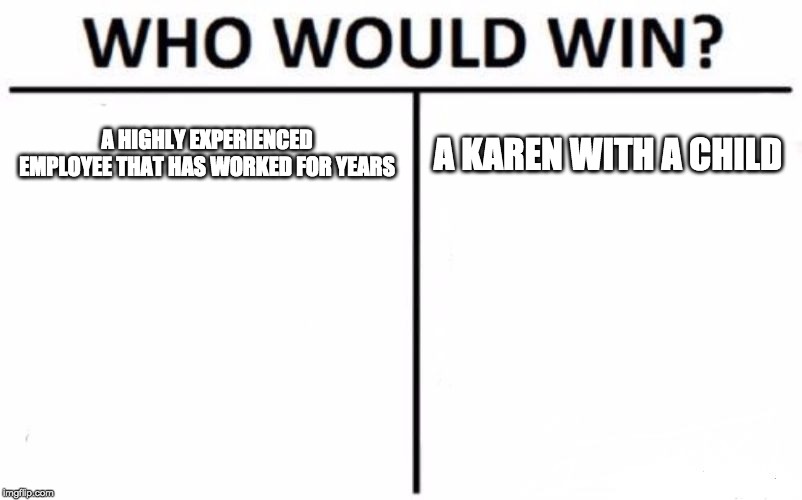 Who Would Win? Meme | A HIGHLY EXPERIENCED EMPLOYEE THAT HAS WORKED FOR YEARS; A KAREN WITH A CHILD | image tagged in memes,who would win | made w/ Imgflip meme maker
