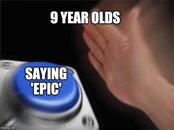 Blank Nut Button |  9 YEAR OLDS; SAYING 'EPIC' | image tagged in memes,blank nut button | made w/ Imgflip meme maker