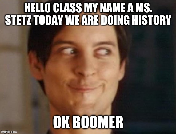 Spiderman Peter Parker | HELLO CLASS MY NAME A MS. STETZ TODAY WE ARE DOING HISTORY; OK BOOMER | image tagged in memes,spiderman peter parker | made w/ Imgflip meme maker
