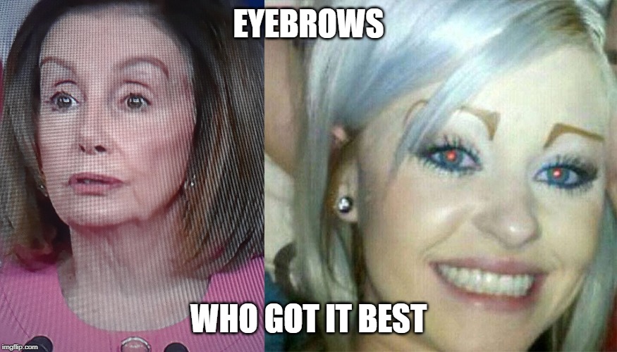Eyebrows | EYEBROWS; WHO GOT IT BEST | image tagged in nancy pelosi | made w/ Imgflip meme maker