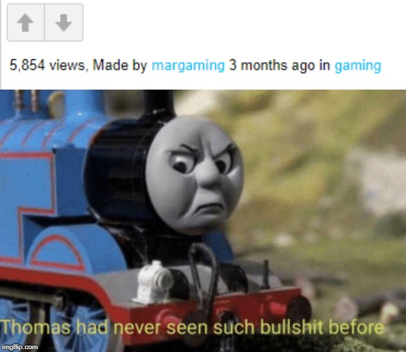Almost 6,000 views but no upvotes?? | image tagged in thomas had never seen such bullshit before,funny,memes,bullshit,gaming,upvotes | made w/ Imgflip meme maker