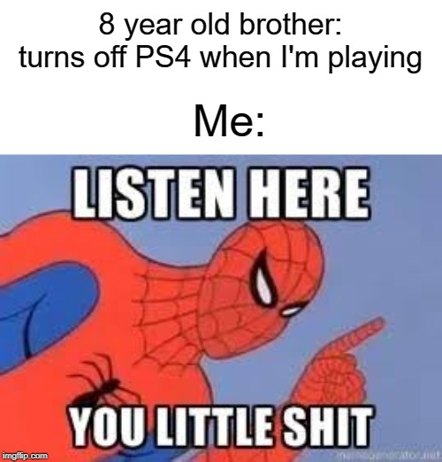 NOW LISTEN HERE YOU LITTLE SHIT | 8 year old brother: turns off PS4 when I'm playing; Me: | image tagged in now listen here you little shit,funny,memes,ps4,little boy,playing | made w/ Imgflip meme maker