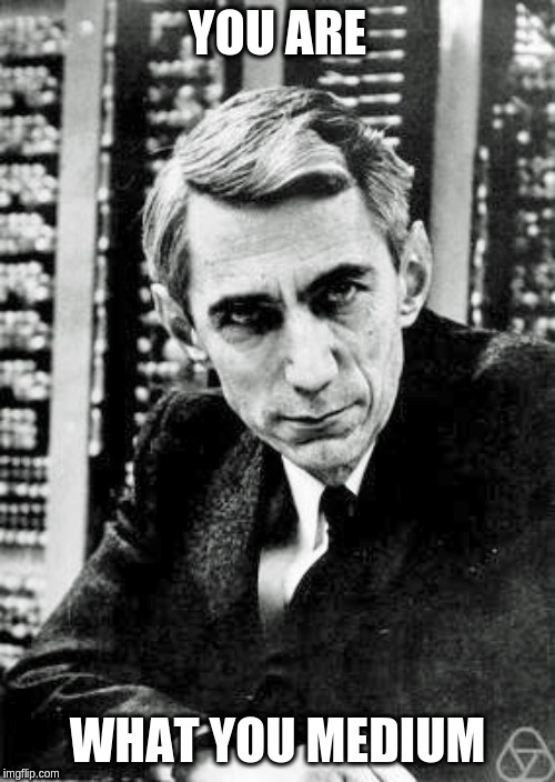 Claude Shannon | YOU ARE; WHAT YOU MEDIUM | image tagged in claude shannon | made w/ Imgflip meme maker