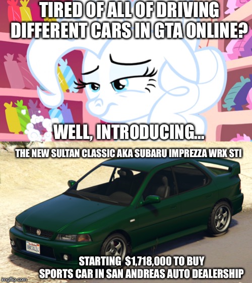 Sultan Classic is here in Los Santos! | TIRED OF ALL OF DRIVING DIFFERENT CARS IN GTA ONLINE? WELL, INTRODUCING... THE NEW SULTAN CLASSIC AKA SUBARU IMPREZZA WRX STI; STARTING  $1,718,000 TO BUY SPORTS CAR IN SAN ANDREAS AUTO DEALERSHIP | image tagged in gta online,pinkie pie,subaru,car,videogames,dlc | made w/ Imgflip meme maker