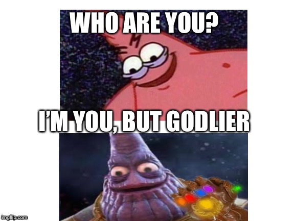 Evil Patrick meets thanos Patrick | WHO ARE YOU? I’M YOU, BUT GODLIER | image tagged in spongebob,who are you | made w/ Imgflip meme maker
