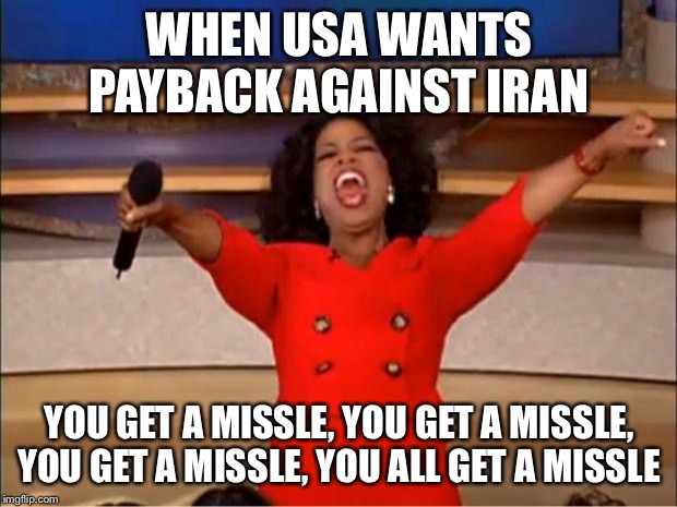 Oprah You Get A | WHEN USA WANTS PAYBACK AGAINST IRAN; YOU GET A MISSLE, YOU GET A MISSLE, YOU GET A MISSLE, YOU ALL GET A MISSLE | image tagged in memes,oprah you get a | made w/ Imgflip meme maker