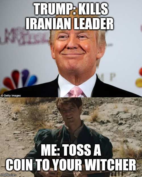 TRUMP: KILLS IRANIAN LEADER; ME: TOSS A COIN TO YOUR WITCHER | image tagged in donald trump approves | made w/ Imgflip meme maker