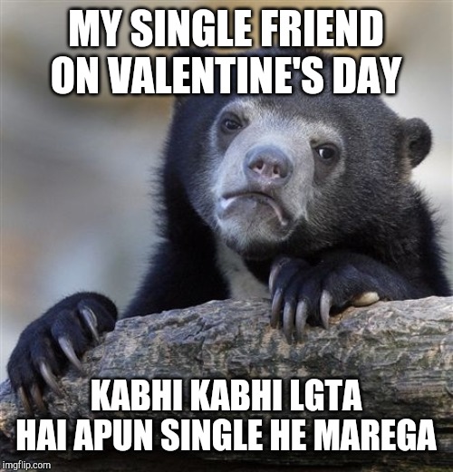 Confession Bear | MY SINGLE FRIEND ON VALENTINE'S DAY; KABHI KABHI LGTA HAI APUN SINGLE HE MAREGA | image tagged in memes,confession bear | made w/ Imgflip meme maker