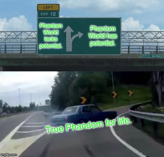 Left Exit 12 Off Ramp | Phantom World lacks potential. Phantom World has potential. True Phandom for life. | image tagged in memes,left exit 12 off ramp | made w/ Imgflip meme maker