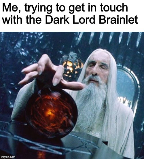 Saruman and Palantir | Me, trying to get in touch with the Dark Lord Brainlet | image tagged in saruman and palantir | made w/ Imgflip meme maker