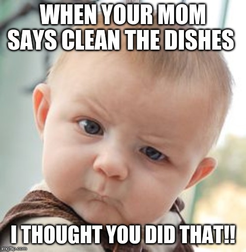 Skeptical Baby | WHEN YOUR MOM SAYS CLEAN THE DISHES; I THOUGHT YOU DID THAT!! | image tagged in memes,skeptical baby | made w/ Imgflip meme maker